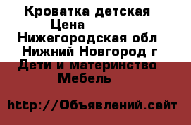 Кроватка детская › Цена ­ 4 000 - Нижегородская обл., Нижний Новгород г. Дети и материнство » Мебель   